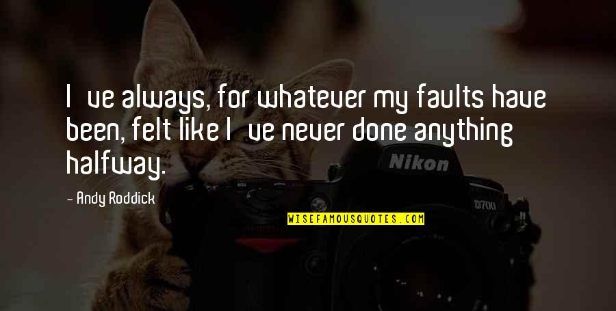 Roddick Andy Quotes By Andy Roddick: I've always, for whatever my faults have been, Roddick Andy Quotes By Andy Roddick: I've always, for whatever my faults have been,
