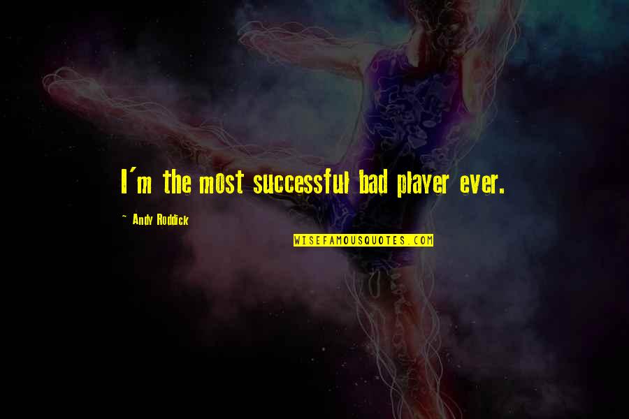 Roddick Andy Quotes By Andy Roddick: I'm the most successful bad player ever. Roddick Andy Quotes By Andy Roddick: I'm the most successful bad player ever.