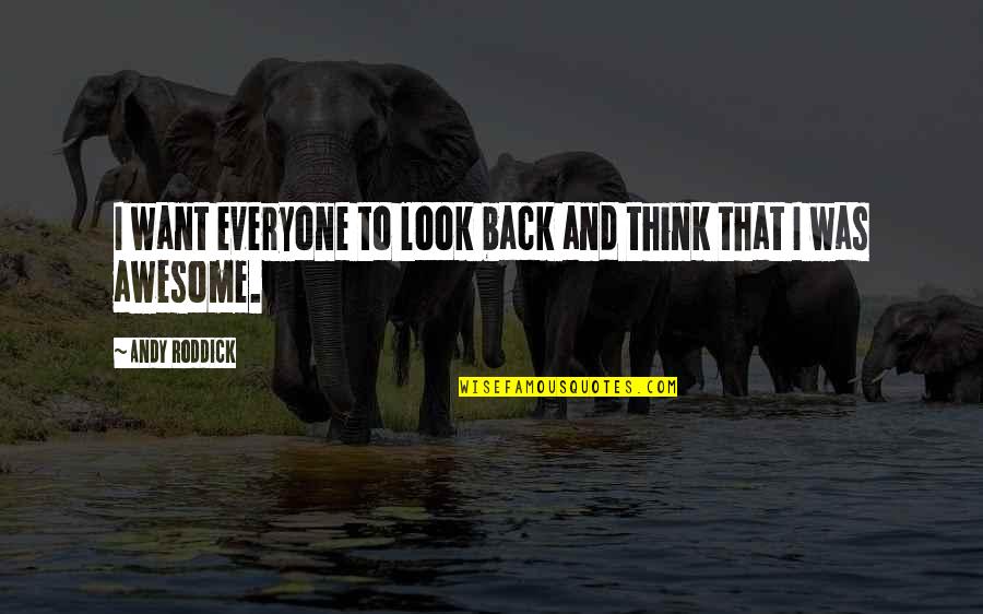 Roddick Andy Quotes By Andy Roddick: I want everyone to look back and think Roddick Andy Quotes By Andy Roddick: I want everyone to look back and think