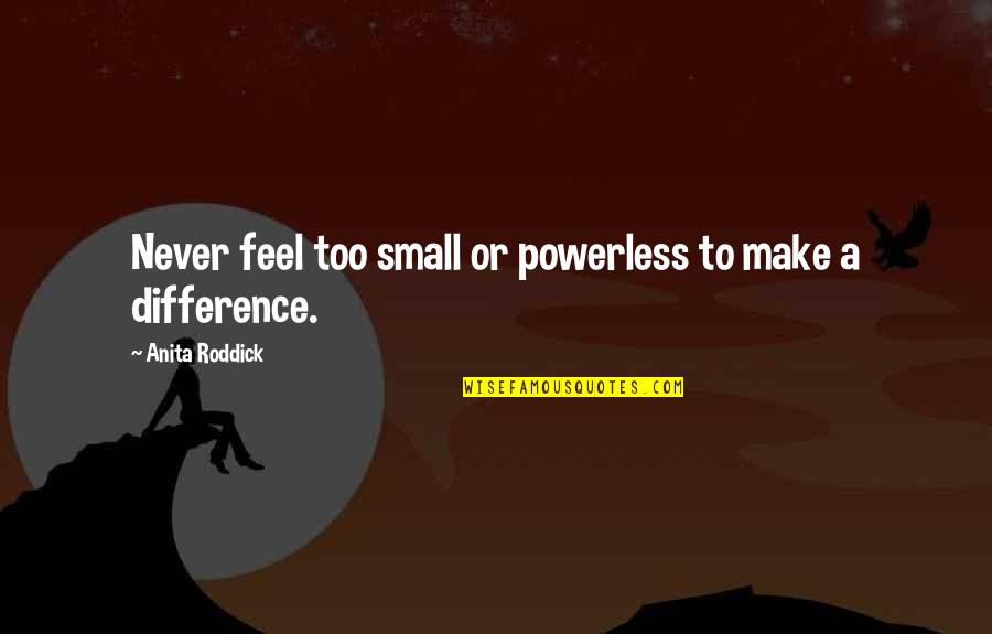 Roddick Quotes By Anita Roddick: Never feel too small or powerless to make Roddick Quotes By Anita Roddick: Never feel too small or powerless to make