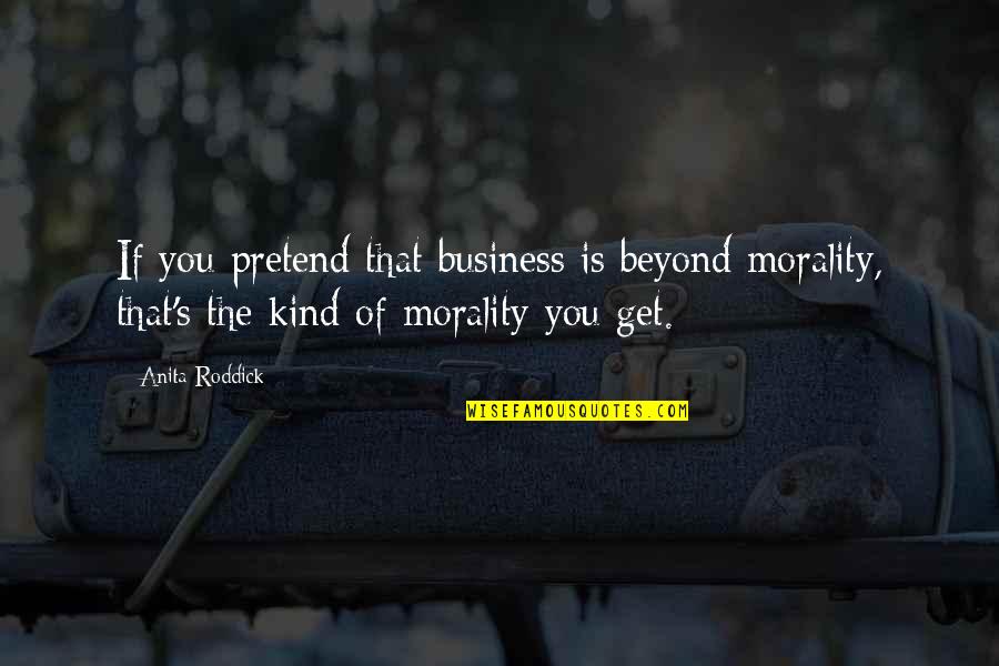 Roddick Quotes By Anita Roddick: If you pretend that business is beyond morality, Roddick Quotes By Anita Roddick: If you pretend that business is beyond morality,
