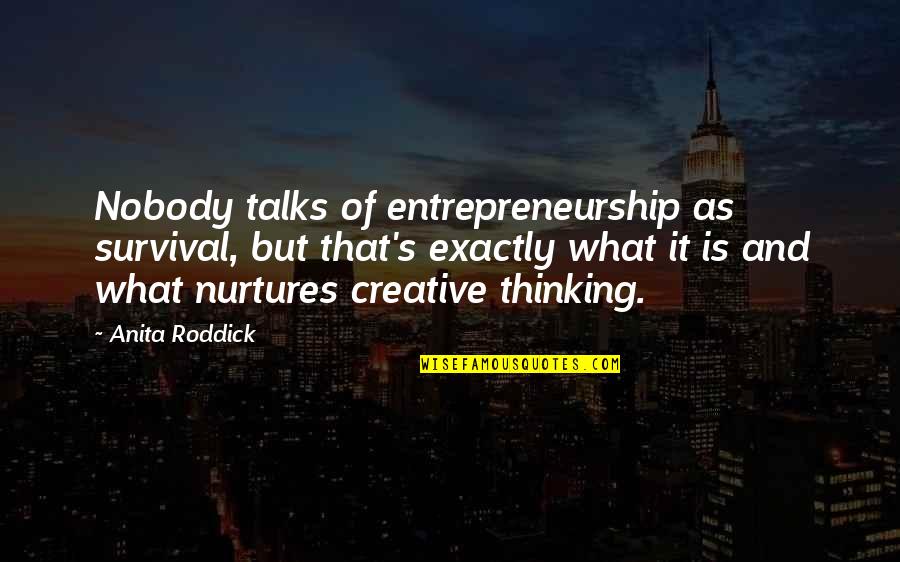 Roddick Quotes By Anita Roddick: Nobody talks of entrepreneurship as survival, but that's Roddick Quotes By Anita Roddick: Nobody talks of entrepreneurship as survival, but that's