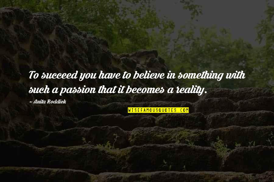 Roddick Quotes By Anita Roddick: To succeed you have to believe in something Roddick Quotes By Anita Roddick: To succeed you have to believe in something