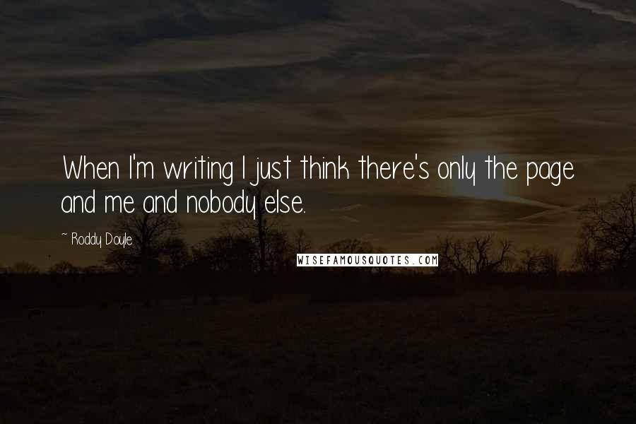 Roddy Doyle quotes: When I'm writing I just think there's only the page and me and nobody else.