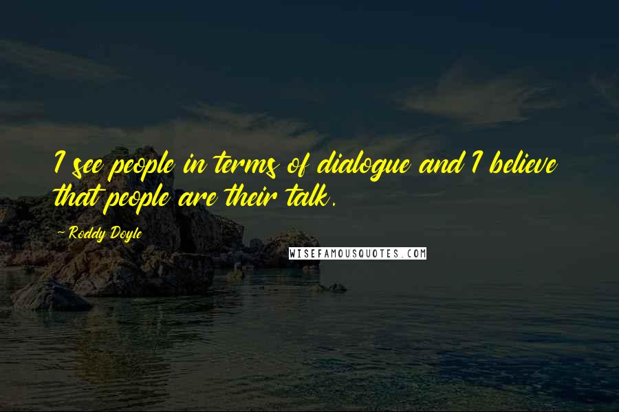Roddy Doyle quotes: I see people in terms of dialogue and I believe that people are their talk.