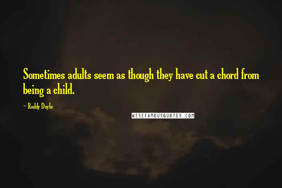 Roddy Doyle quotes: Sometimes adults seem as though they have cut a chord from being a child.