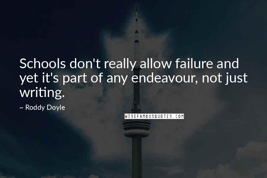 Roddy Doyle quotes: Schools don't really allow failure and yet it's part of any endeavour, not just writing.
