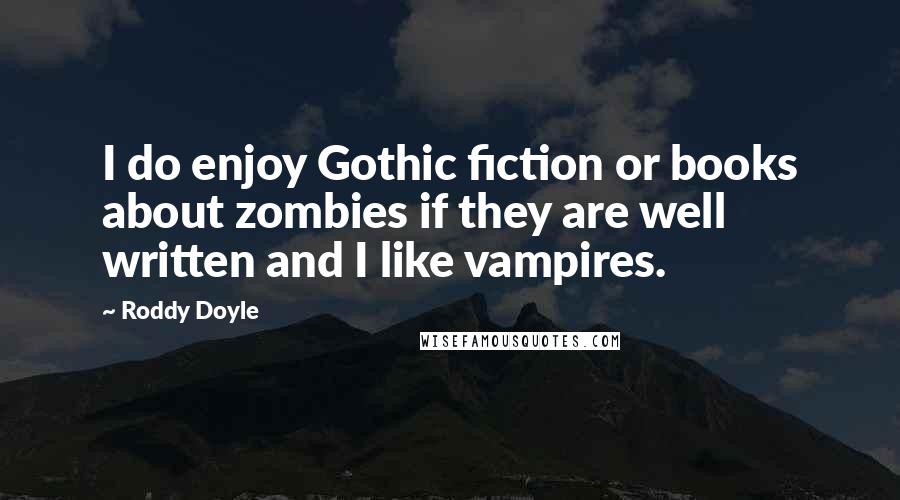 Roddy Doyle quotes: I do enjoy Gothic fiction or books about zombies if they are well written and I like vampires.