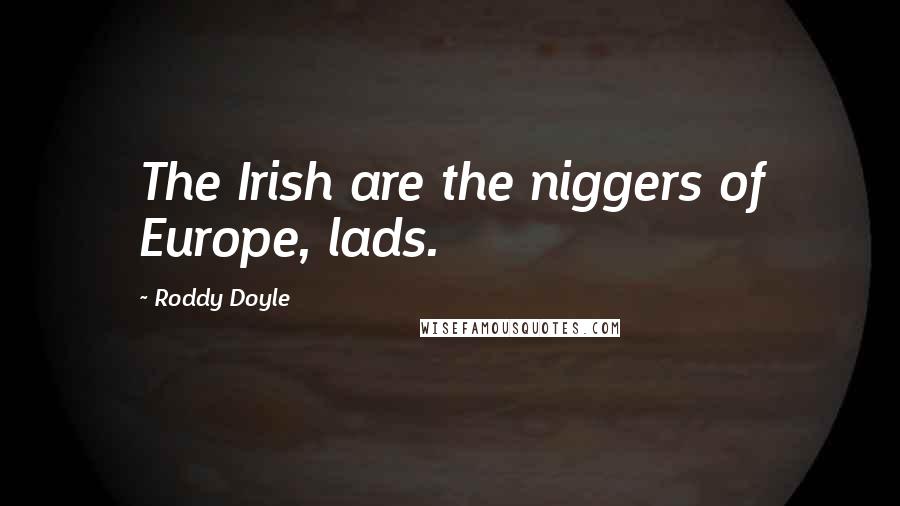 Roddy Doyle quotes: The Irish are the niggers of Europe, lads.