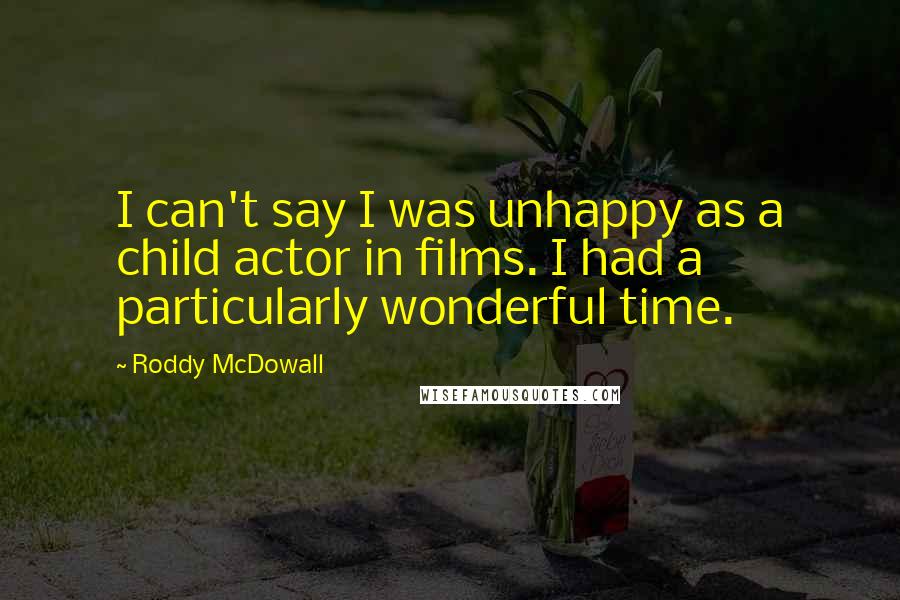 Roddy McDowall quotes: I can't say I was unhappy as a child actor in films. I had a particularly wonderful time. Roddy McDowall quotes: I can't say I was unhappy as a child actor in films. I had a particularly wonderful time.