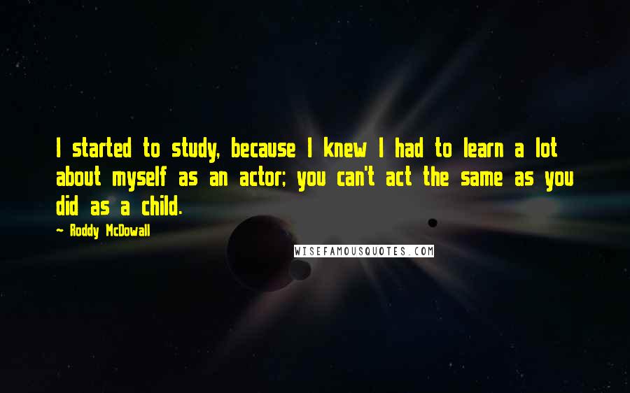 Roddy McDowall quotes: I started to study, because I knew I had to learn a lot about myself as an actor; you can't act the same as you did as a child.