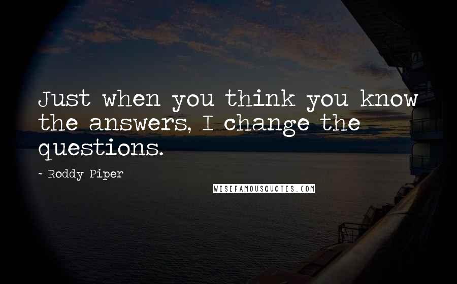 Roddy Piper quotes: Just when you think you know the answers, I change the questions.