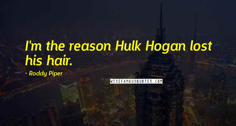 Roddy Piper quotes: I'm the reason Hulk Hogan lost his hair.