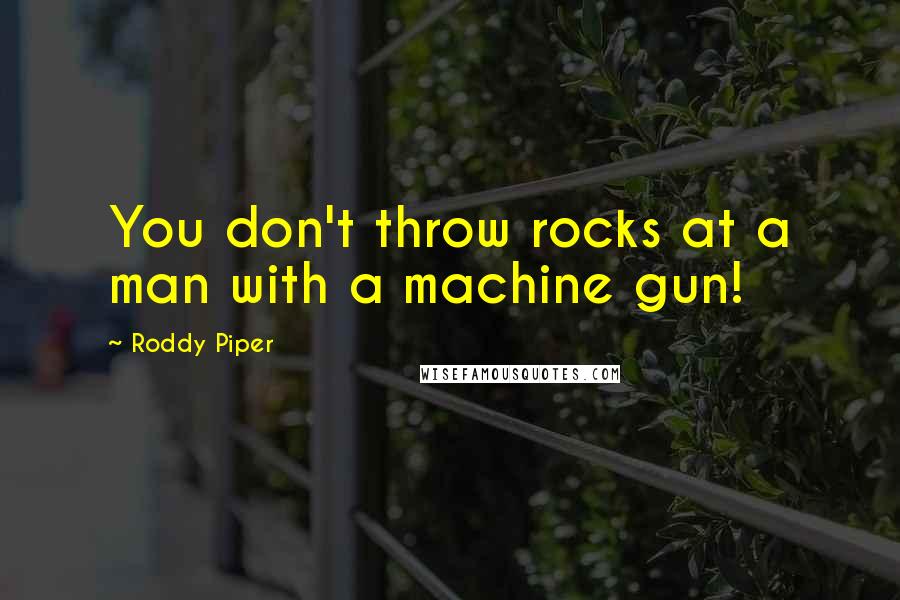 Roddy Piper quotes: You don't throw rocks at a man with a machine gun!