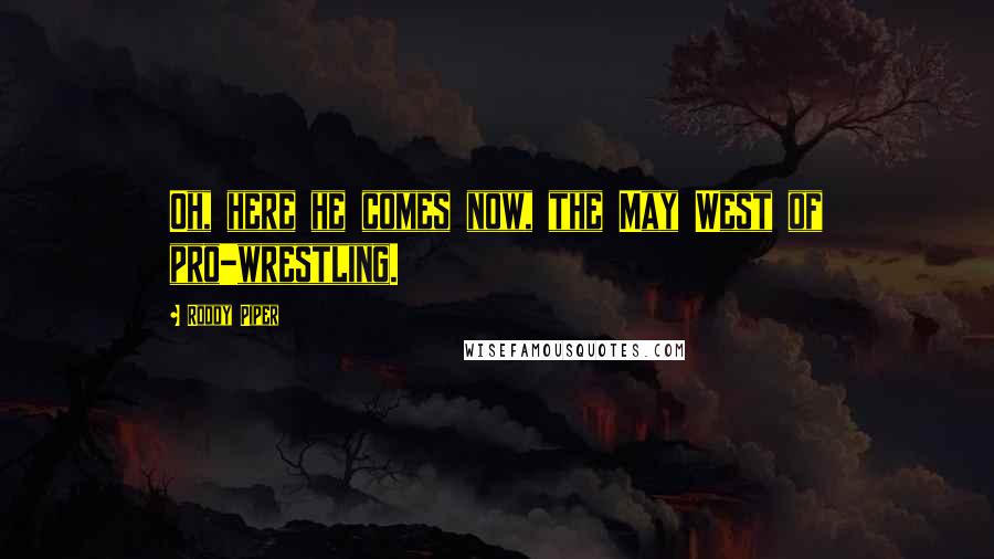 Roddy Piper quotes: Oh, here he comes now, the May West of pro-wrestling.