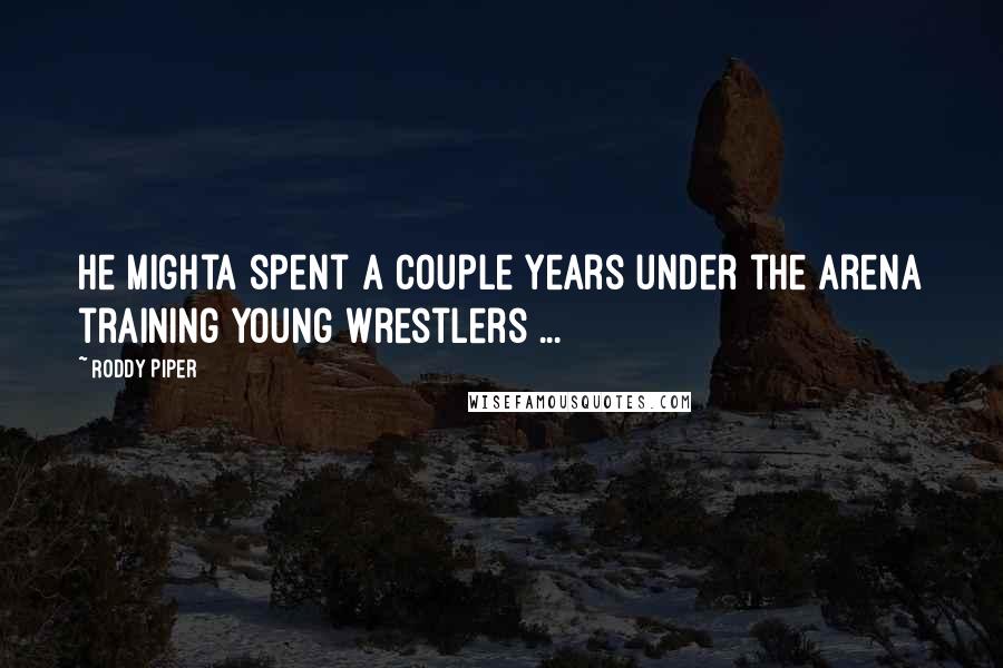 Roddy Piper quotes: He mighta spent a couple years under the arena training young wrestlers ...