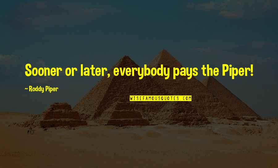Roddy Piper Quotes By Roddy Piper: Sooner or later, everybody pays the Piper! Roddy Piper Quotes By Roddy Piper: Sooner or later, everybody pays the Piper!