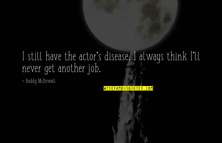 Roddy Quotes By Roddy McDowall: I still have the actor's disease. I always