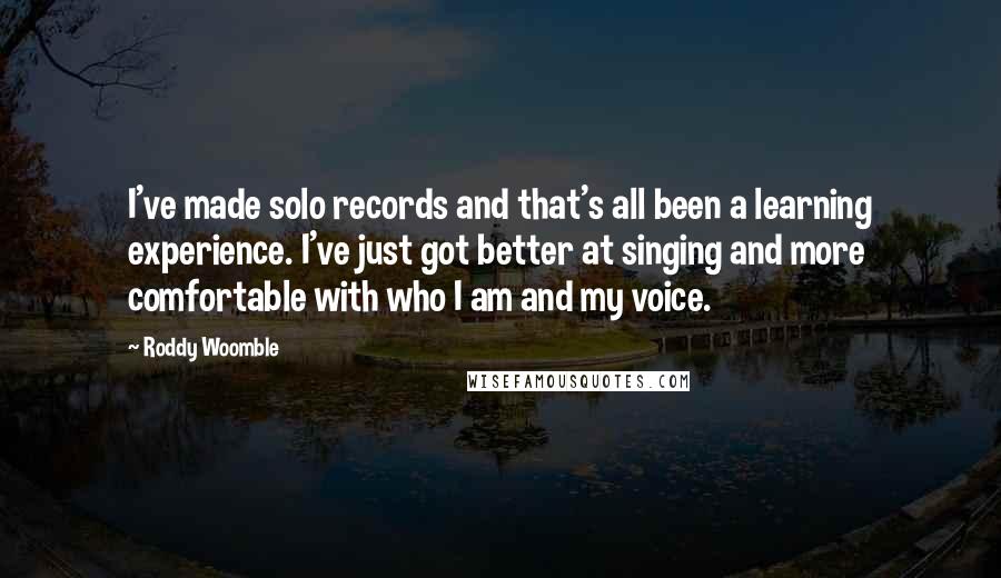 Roddy Woomble quotes: I've made solo records and that's all been a learning experience. I've just got better at singing and more comfortable with who I am and my voice.