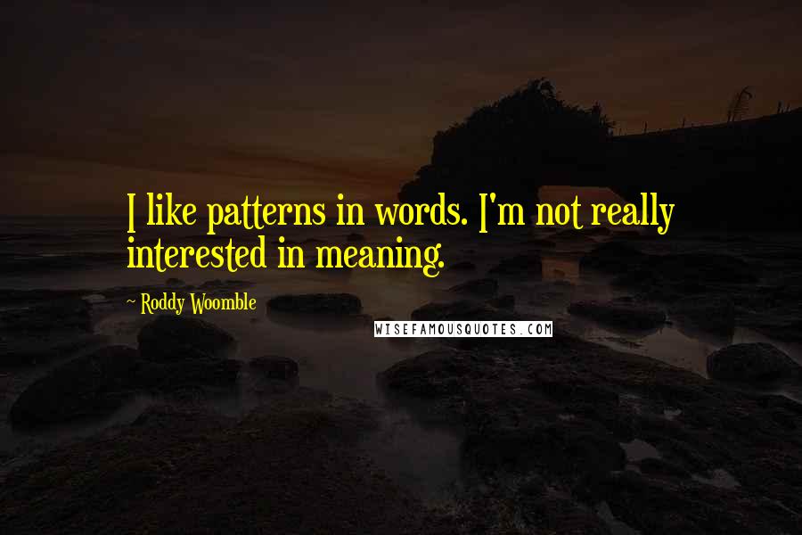 Roddy Woomble quotes: I like patterns in words. I'm not really interested in meaning.