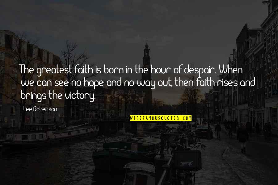 Rodeada Que Quotes By Lee Roberson: The greatest faith is born in the hour Rodeada Que Quotes By Lee Roberson: The greatest faith is born in the hour