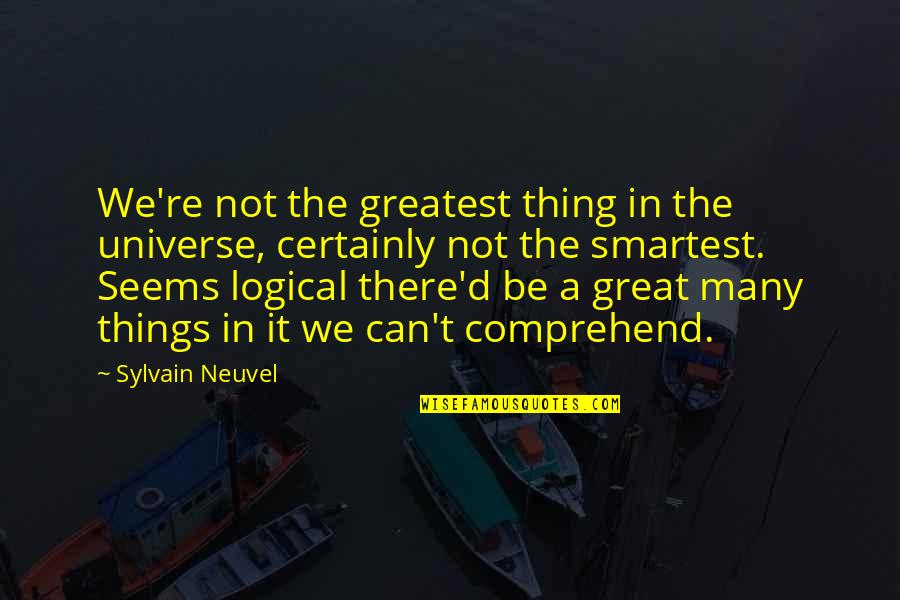Rodean Rhinehart Quotes By Sylvain Neuvel: We're not the greatest thing in the universe,