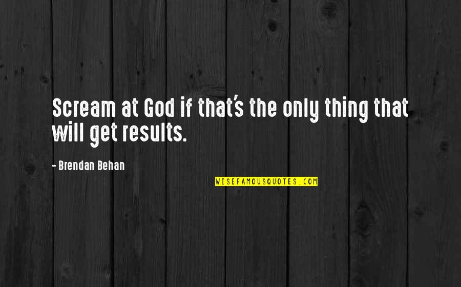 Rodenburg Tuincentrum Quotes By Brendan Behan: Scream at God if that's the only thing Rodenburg Tuincentrum Quotes By Brendan Behan: Scream at God if that's the only thing