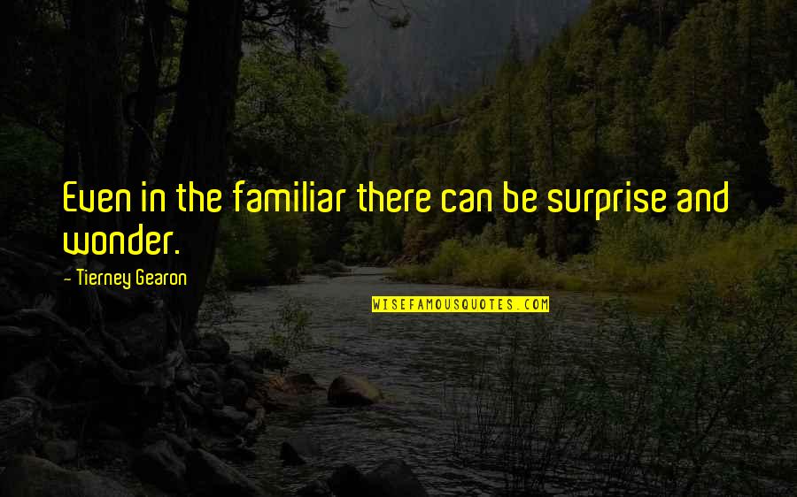 Rodensteiner Quotes By Tierney Gearon: Even in the familiar there can be surprise Rodensteiner Quotes By Tierney Gearon: Even in the familiar there can be surprise
