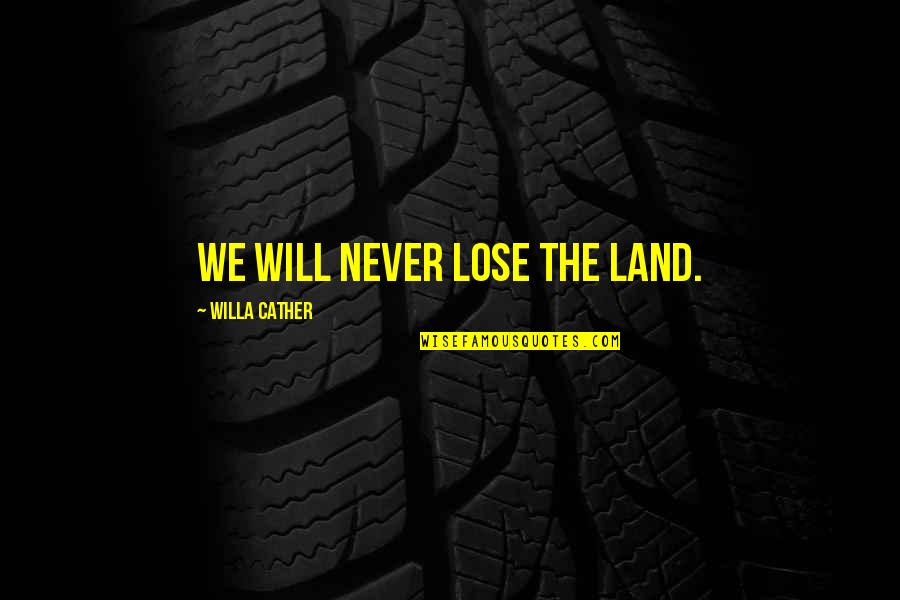 Rodenstock Klatovy Quotes By Willa Cather: We will never lose the land. Rodenstock Klatovy Quotes By Willa Cather: We will never lose the land.