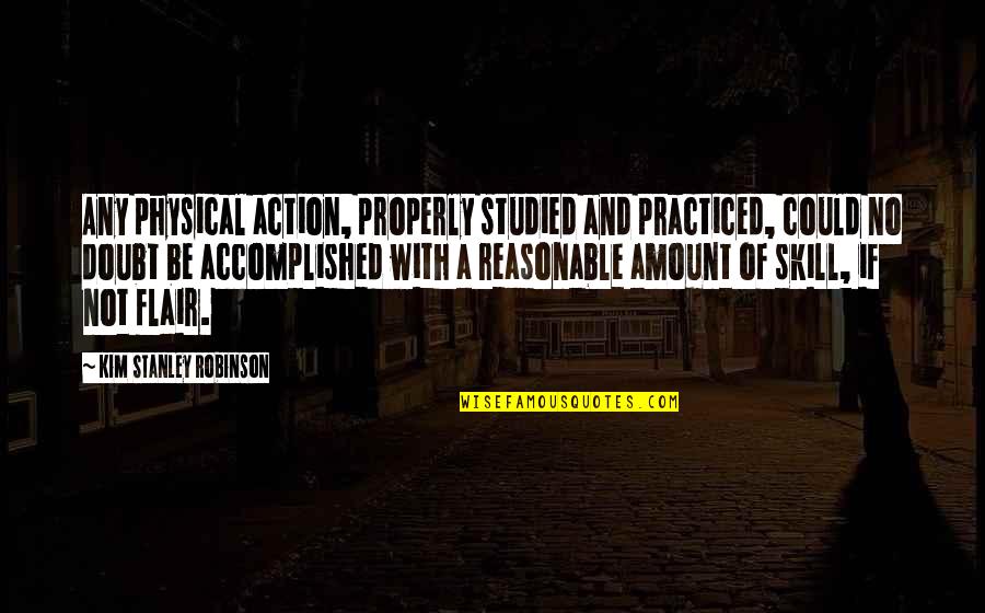 Rodentia Order Quotes By Kim Stanley Robinson: Any physical action, properly studied and practiced, could Rodentia Order Quotes By Kim Stanley Robinson: Any physical action, properly studied and practiced, could