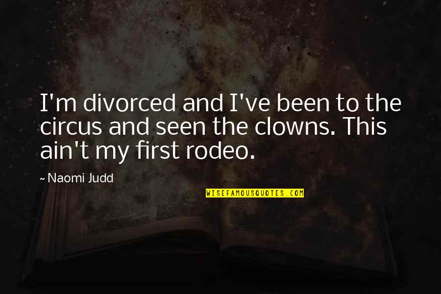 Rodeo Clowns Quotes By Naomi Judd: I'm divorced and I've been to the circus