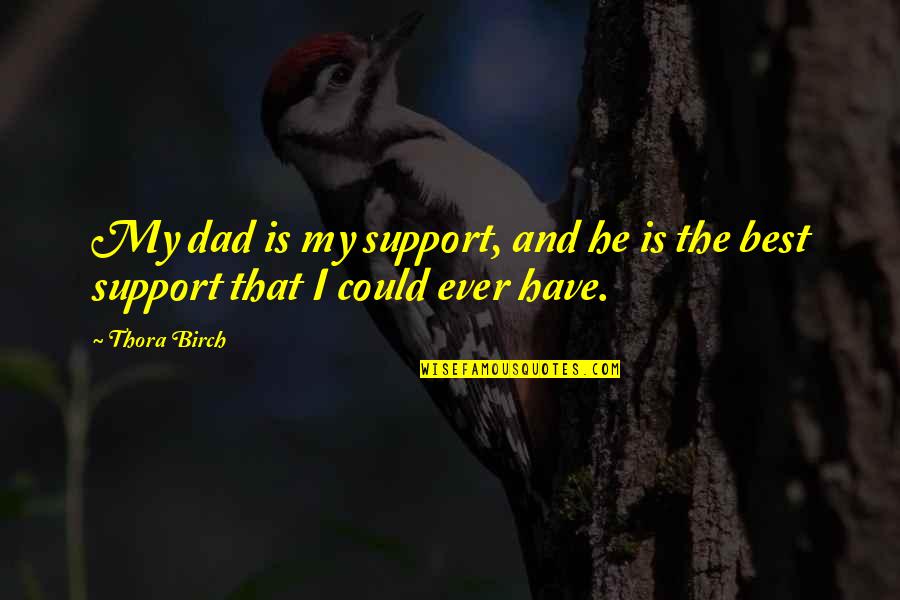 Roderick Haig Brown Quotes By Thora Birch: My dad is my support, and he is