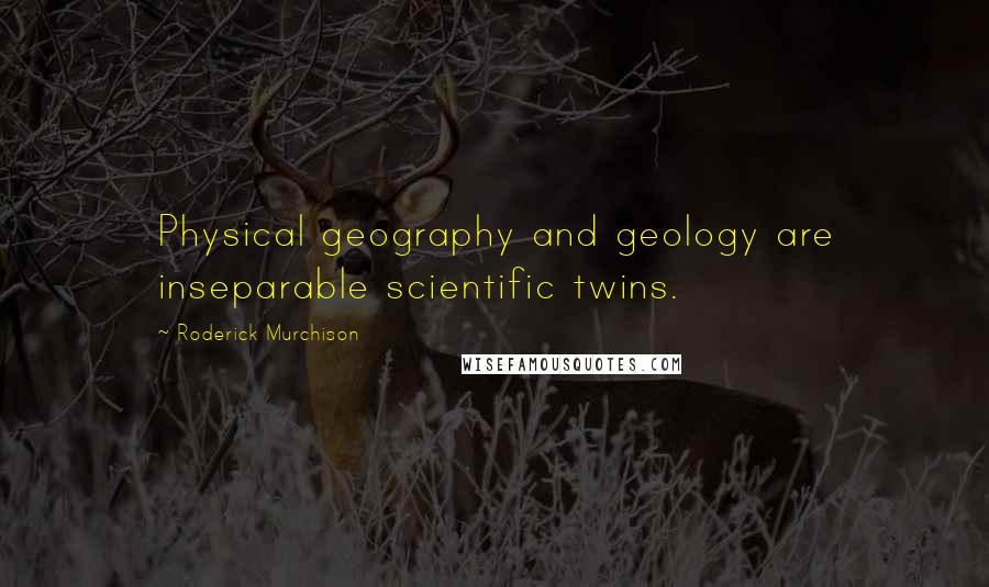 Roderick Murchison quotes: Physical geography and geology are inseparable scientific twins. Roderick Murchison quotes: Physical geography and geology are inseparable scientific twins.