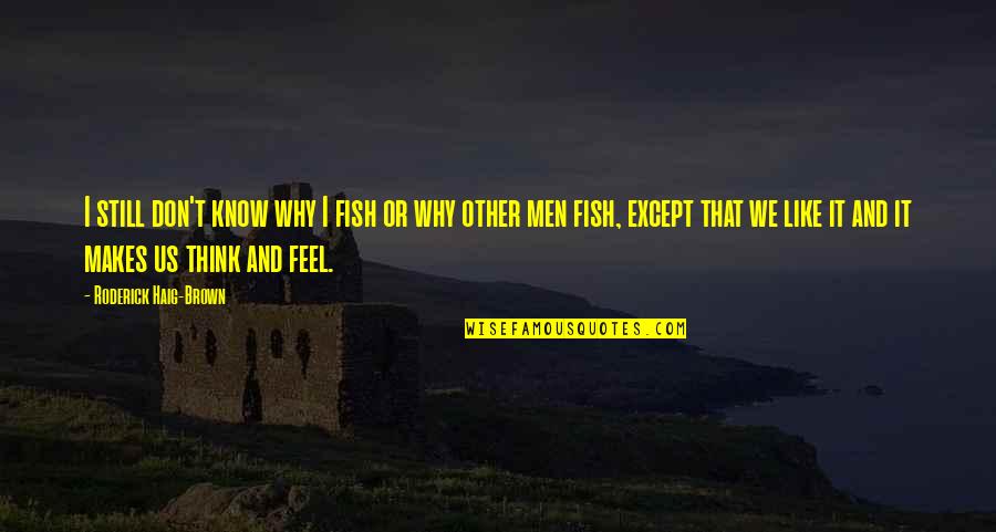 Roderick Quotes By Roderick Haig-Brown: I still don't know why I fish or Roderick Quotes By Roderick Haig-Brown: I still don't know why I fish or