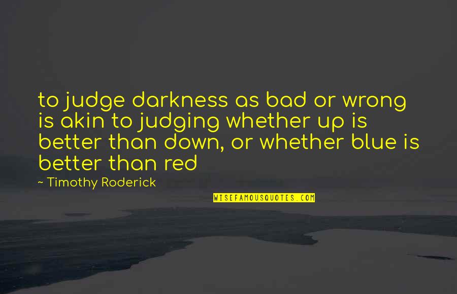 Roderick Quotes By Timothy Roderick: to judge darkness as bad or wrong is