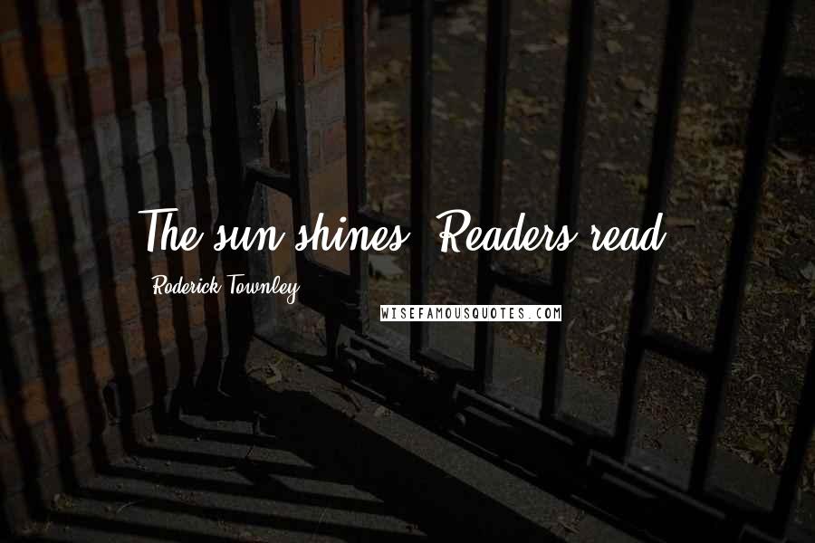 Roderick Townley quotes: The sun shines. Readers read.
