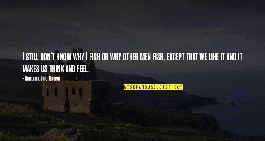 Roderick's Quotes By Roderick Haig-Brown: I still don't know why I fish or Roderick's Quotes By Roderick Haig-Brown: I still don't know why I fish or