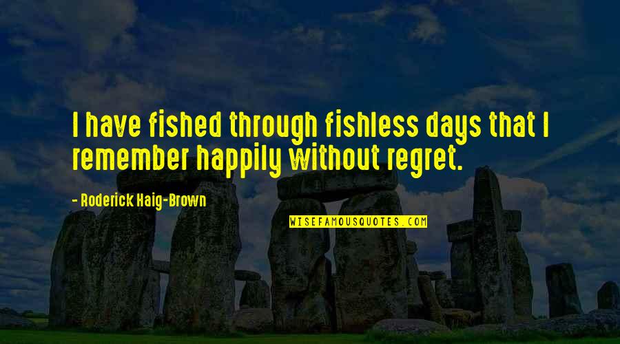 Roderick's Quotes By Roderick Haig-Brown: I have fished through fishless days that I