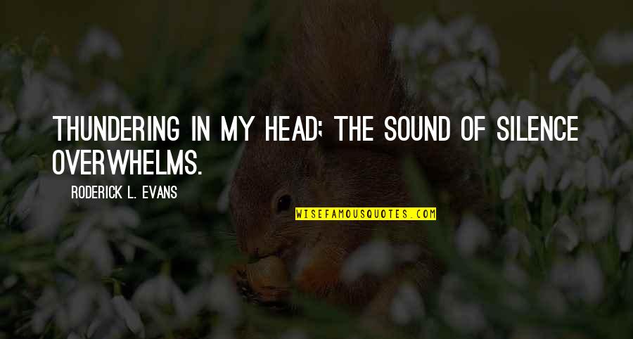 Roderick's Quotes By Roderick L. Evans: Thundering in my head; the sound of silence Roderick's Quotes By Roderick L. Evans: Thundering in my head; the sound of silence