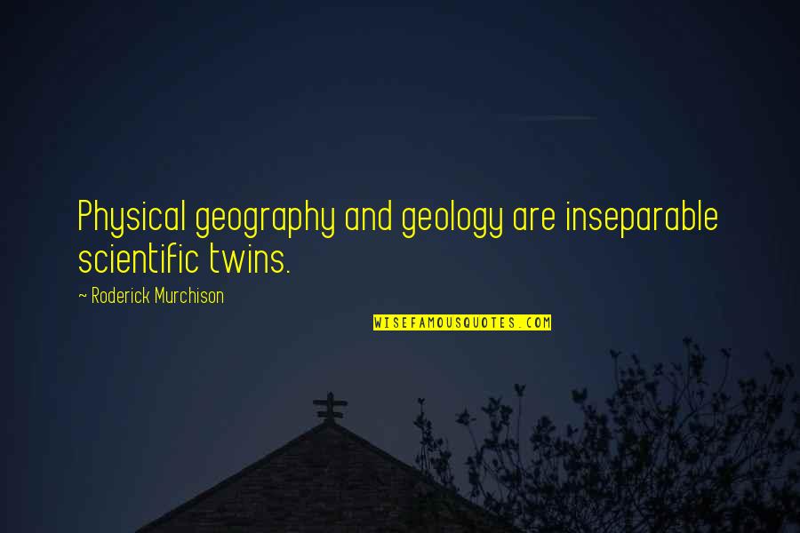 Roderick's Quotes By Roderick Murchison: Physical geography and geology are inseparable scientific twins.