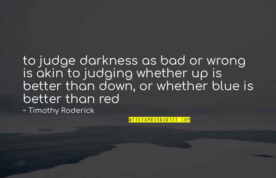 Roderick's Quotes By Timothy Roderick: to judge darkness as bad or wrong is Roderick's Quotes By Timothy Roderick: to judge darkness as bad or wrong is