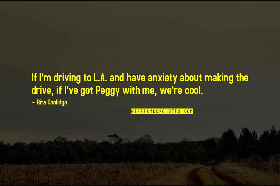 Roderigo Gullible Quotes By Rita Coolidge: If I'm driving to L.A. and have anxiety Roderigo Gullible Quotes By Rita Coolidge: If I'm driving to L.A. and have anxiety