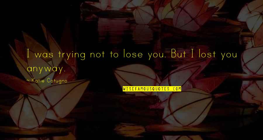 Rodesky Carpentry Quotes By Katie Cotugno: I was trying not to lose you. But