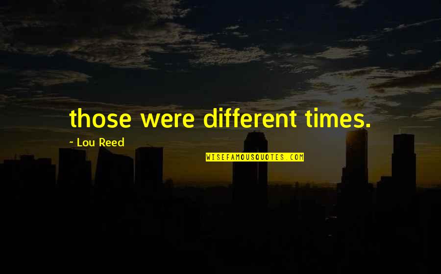 Rodgau Scl Quotes By Lou Reed: those were different times. Rodgau Scl Quotes By Lou Reed: those were different times.