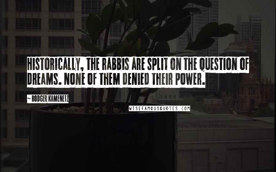 Rodger Kamenetz quotes: Historically, the rabbis are split on the question of dreams. None of them denied their power.