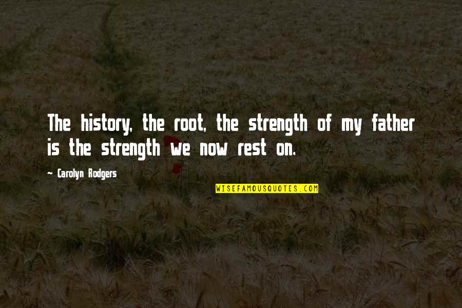 Rodgers Quotes By Carolyn Rodgers: The history, the root, the strength of my