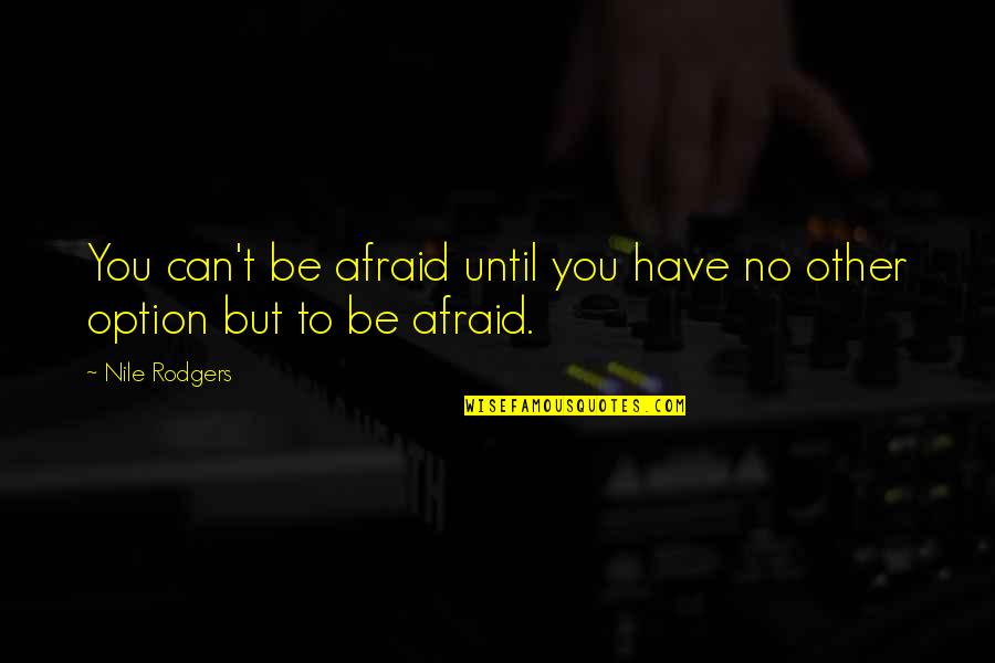 Rodgers Quotes By Nile Rodgers: You can't be afraid until you have no