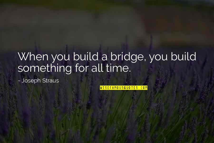 Rodhanandfields Quotes By Joseph Straus: When you build a bridge, you build something Rodhanandfields Quotes By Joseph Straus: When you build a bridge, you build something