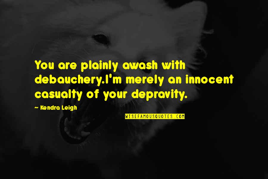 Rodhandcraft Quotes By Kendra Leigh: You are plainly awash with debauchery.I'm merely an