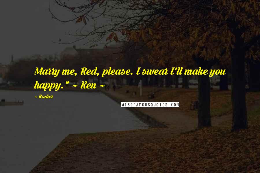 Rodier quotes: Marry me, Red, please. I swear I'll make you happy." ~ Ken ~